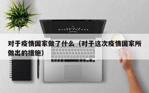 对于疫情国家做了什么（对于这次疫情国家所做出的措施）