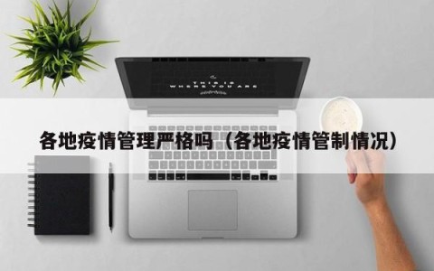 各地疫情管理严格吗（各地疫情管制情况）