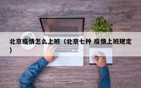 北京疫情怎么上班（北京七种 疫情上班规定）