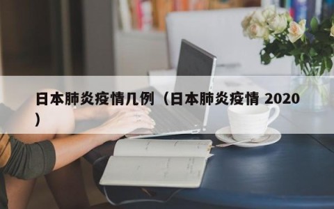 日本肺炎疫情几例（日本肺炎疫情 2020）